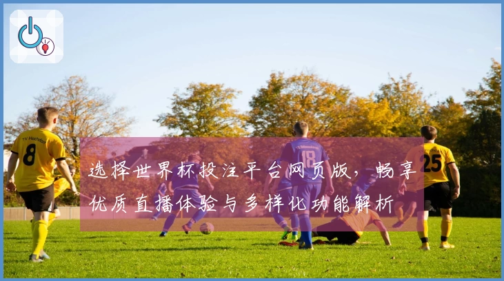 选择世界杯投注平台网页版，畅享优质直播体验与多样化功能解析