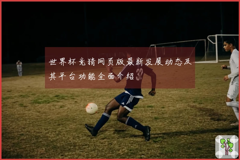 世界杯竞猜网页版最新发展动态及其平台功能全面介绍