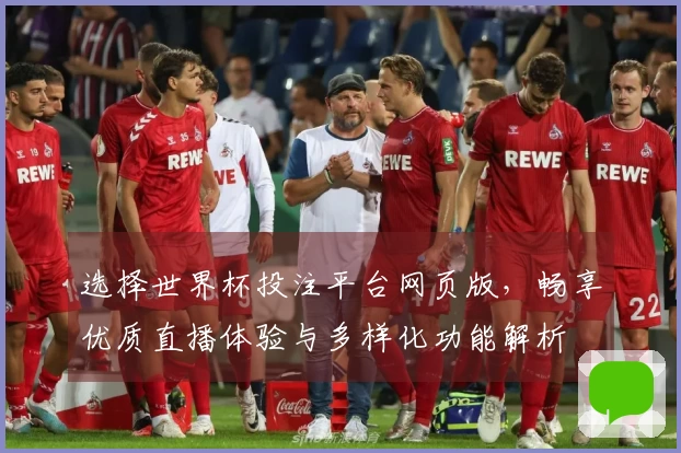选择世界杯投注平台网页版，畅享优质直播体验与多样化功能解析